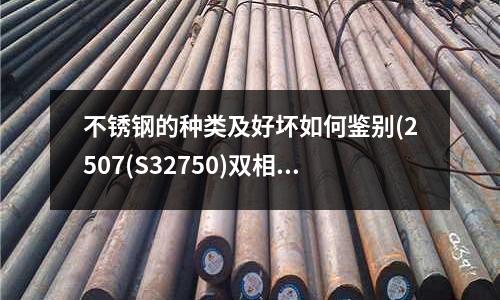 不銹鋼的種類(lèi)及好壞如何鑒別(2507(S32750)雙相不銹鋼)