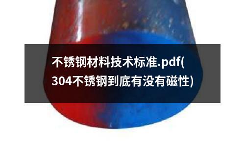不銹鋼材料技術標準.pdf(304不銹鋼到底有沒有磁性)