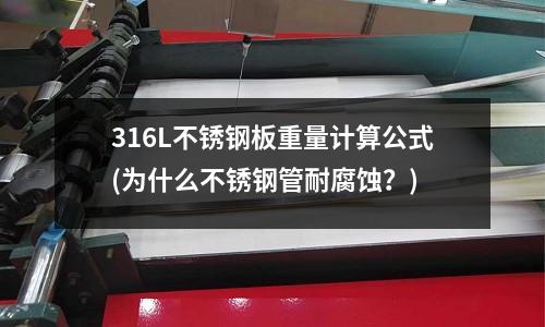 316L不銹鋼板重量計算公式(為什么不銹鋼管耐腐蝕?)