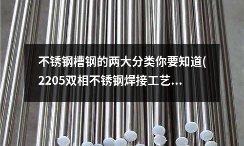 不銹鋼槽鋼的兩大分類你要知道(2205雙相不銹鋼焊接工藝)