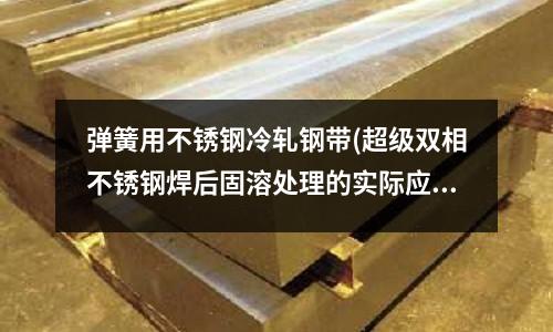 彈簧用不銹鋼冷軋鋼帶(超級雙相不銹鋼焊后固溶處理的實際應用)