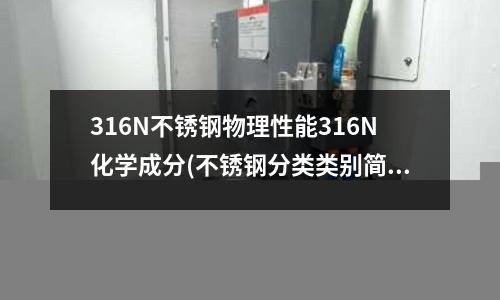 316N不銹鋼物理性能316N化學成分(不銹鋼分類類別簡述)