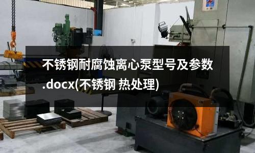 不銹鋼耐腐蝕離心泵型號(hào)及參數(shù).docx(不銹鋼 熱處理)