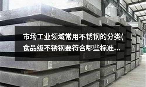 市場工業領域常用不銹鋼的分類(食品級不銹鋼要符合哪些標準?)