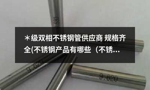 ＊級雙相不銹鋼管供應商 規格齊全(不銹鋼產品有哪些（不銹鋼種類）)