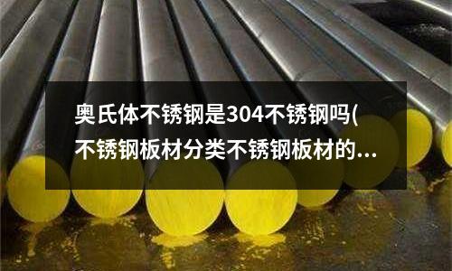 奧氏體不銹鋼是304不銹鋼嗎(不銹鋼板材分類不銹鋼板材的種類)
