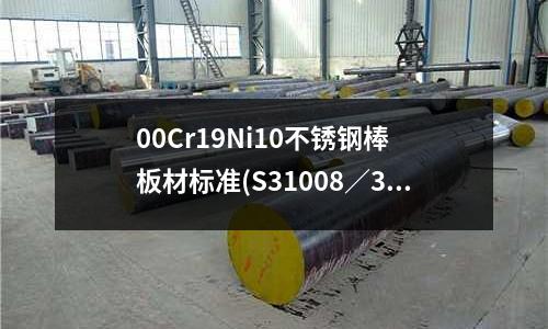 00Cr19Ni10不銹鋼棒 板材標準(S31008/310S不銹鋼)