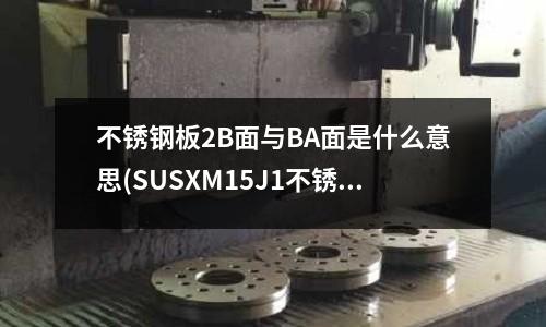 不銹鋼板2B面與BA面是什么意思(SUSXM15J1不銹鋼對應(yīng)國內(nèi)牌號)