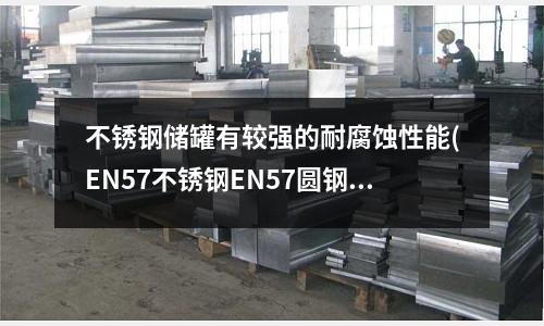 不銹鋼儲罐有較強的耐腐蝕性能(EN57不銹鋼EN57圓鋼EN57)