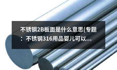 不銹鋼2B板面是什么意思(專題：不銹鋼316用品嬰兒可以用嗎)