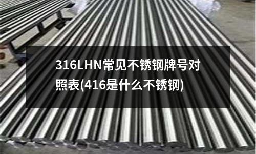 316LHN常見(jiàn)不銹鋼牌號(hào)對(duì)照表(416是什么不銹鋼)
