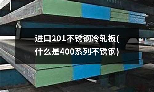 進口201不銹鋼冷軋板(什么是400系列不銹鋼)
