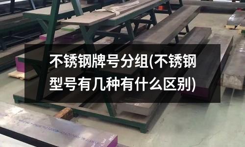 不銹鋼牌號分組(不銹鋼型號有幾種有什么區別)