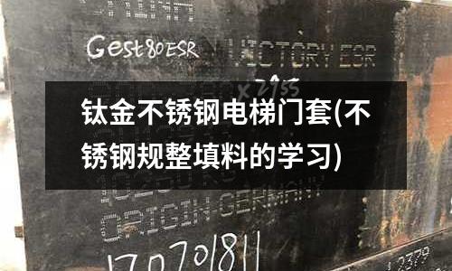 鈦金不銹鋼電梯門套(不銹鋼規(guī)整填料的學(xué)習(xí))