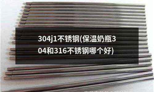304j1不銹鋼(保溫奶瓶304和316不銹鋼哪個好)