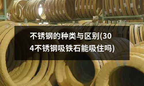不銹鋼的種類與區別(304不銹鋼吸鐵石能吸住嗎)