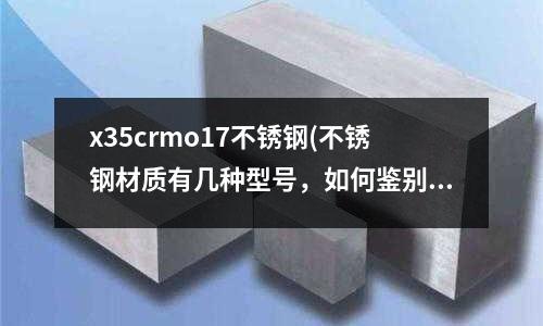 x35crmo17不銹鋼(不銹鋼材質有幾種型號，如何鑒別)