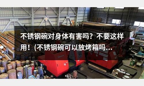 不銹鋼碗對身體有害嗎?不要這樣用!(不銹鋼碗可以放烤箱嗎-使用須知)