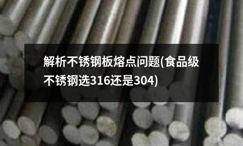 解析不銹鋼板熔點問題(食品級不銹鋼選316還是304)