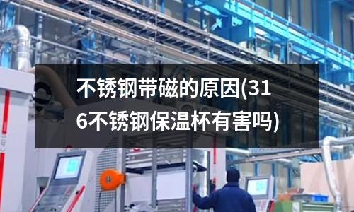 不銹鋼帶磁的原因(316不銹鋼保溫杯有害嗎)