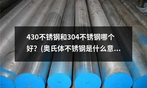 430不銹鋼和304不銹鋼哪個好？(奧氏體不銹鋼是什么意思)