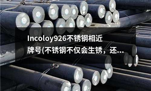Incoloy926不銹鋼相近牌號(不銹鋼不僅會生銹,還會被腐蝕。。。)