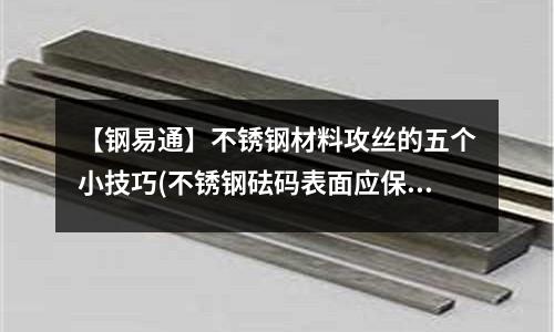 【鋼易通】不銹鋼材料攻絲的五個小技巧(不銹鋼砝碼表面應(yīng)保持清各等級4級以上)