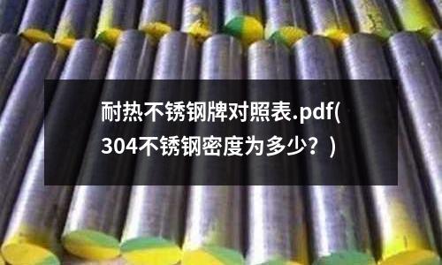 耐熱不銹鋼牌對照表.pdf(304不銹鋼密度為多少？)