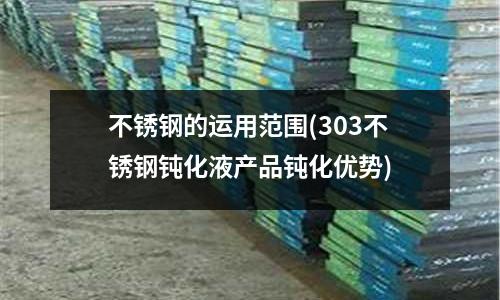 不銹鋼的運用范圍(303不銹鋼鈍化液產品鈍化優勢)