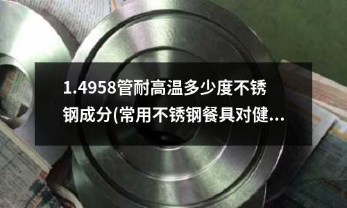 1.4958管耐高溫多少度不銹鋼成分(常用不銹鋼餐具對健康有影響嗎)