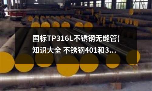 國(guó)標(biāo)TP316L不銹鋼無縫管(知識(shí)大全 不銹鋼401和304的區(qū)別)