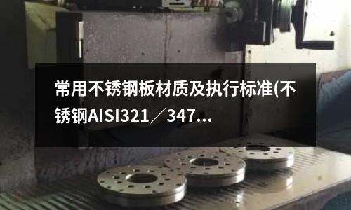 常用不銹鋼板材質(zhì)及執(zhí)行標(biāo)準(zhǔn)(不銹鋼AISI321/347無縫管)
