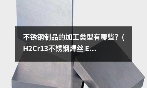 不銹鋼制品的加工類型有哪些？(H2Cr13不銹鋼焊絲 ER420焊絲)