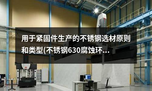 用于緊固件生產的不銹鋼選材原則和類型(不銹鋼630腐蝕環境下使用)