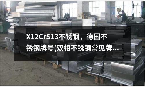 X12CrS13不銹鋼，德國不銹鋼牌號(雙相不銹鋼常見牌號和化學成分對照表)