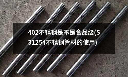402不銹鋼是不是食品級(S31254不銹鋼管材的使用)
