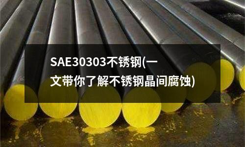 SAE30303不銹鋼(一文帶你了解不銹鋼晶間腐蝕)