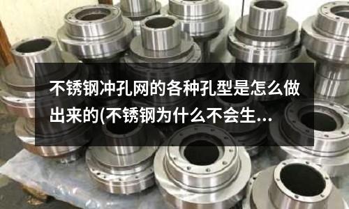 不銹鋼沖孔網的各種孔型是怎么做出來的(不銹鋼為什么不會生銹？)