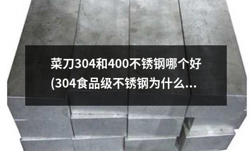 菜刀304和400不銹鋼哪個好(304食品級不銹鋼為什么會生銹?)