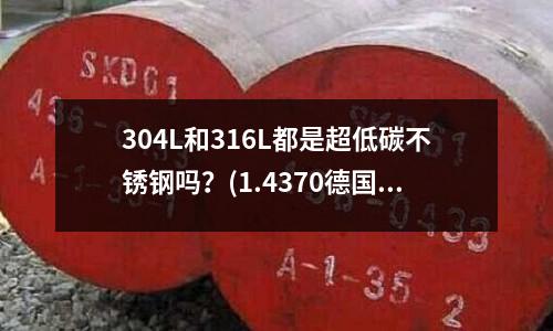 304L和316L都是超低碳不銹鋼嗎？(1.4370德國不銹鋼焊絲材質)