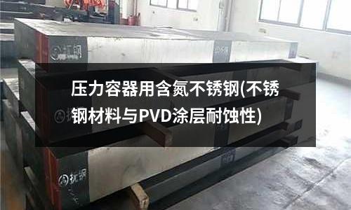 壓力容器用含氮不銹鋼(不銹鋼材料與PVD涂層耐蝕性)