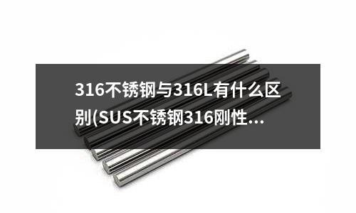 316不銹鋼與316L有什么區(qū)別(SUS不銹鋼316剛性套管檢驗(yàn)報(bào)告)