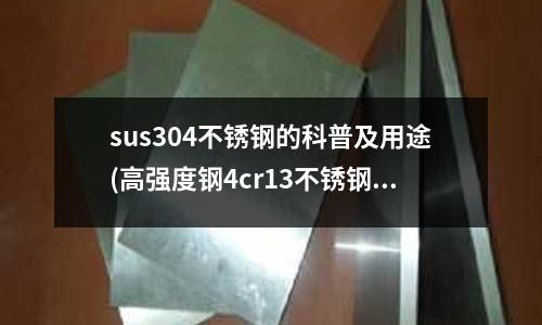 sus304不銹鋼的科普及用途(高強度鋼4cr13不銹鋼圓鋼加工方法)