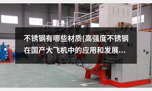 不銹鋼有哪些材質(zhì)(高強度不銹鋼在國產(chǎn)大飛機中的應用和發(fā)展)