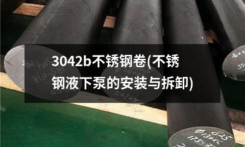 3042b不銹鋼卷(不銹鋼液下泵的安裝與拆卸)