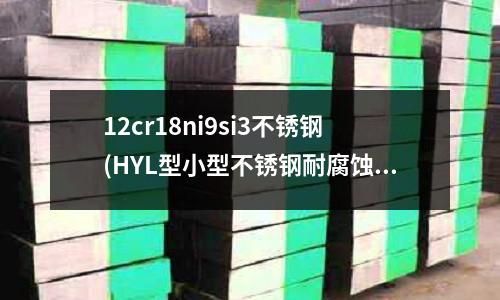 12cr18ni9si3不銹鋼(HYL型小型不銹鋼耐腐蝕離心泵)