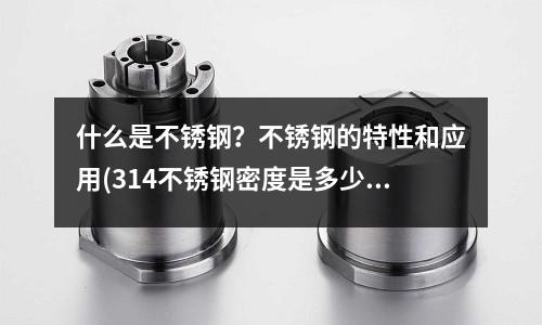 什么是不銹鋼?不銹鋼的特性和應(yīng)用(314不銹鋼密度是多少)