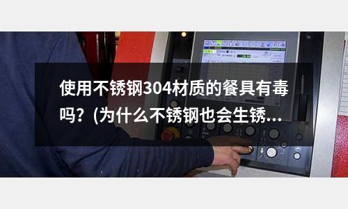 使用不銹鋼304材質的餐具有毒嗎?(為什么不銹鋼也會生銹?)