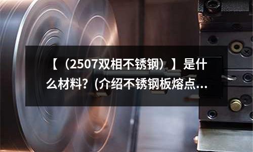 【（2507雙相不銹鋼）】是什么材料？(介紹不銹鋼板熔點的小知識)