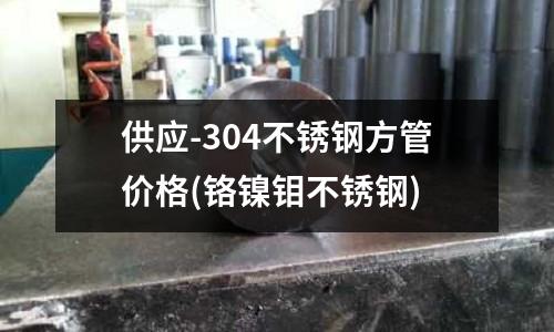 供應-304不銹鋼方管價格(鉻鎳鉬不銹鋼)
